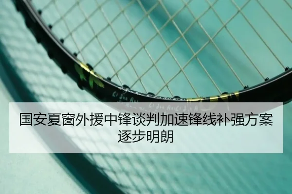 国安夏窗外援中锋谈判加速锋线补强方案逐步明朗
