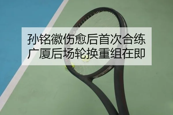 孙铭徽伤愈后首次合练 广厦后场轮换重组在即