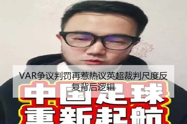 VAR争议判罚再惹热议英超裁判尺度反复背后逻辑