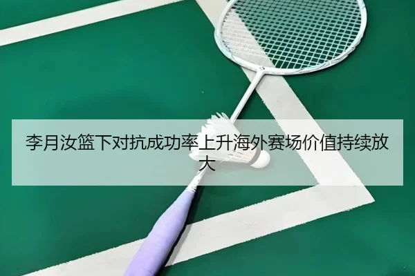 李月汝篮下对抗成功率上升海外赛场价值持续放大