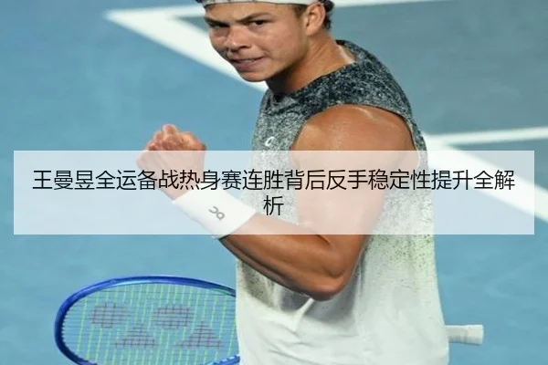王曼昱全运备战热身赛连胜背后反手稳定性提升全解析