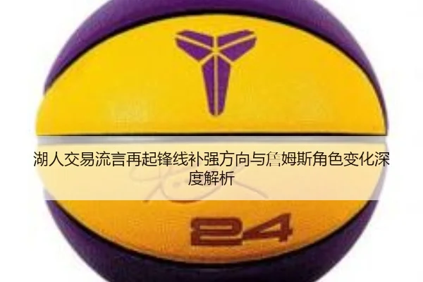 湖人交易流言再起锋线补强方向与詹姆斯角色变化深度解析